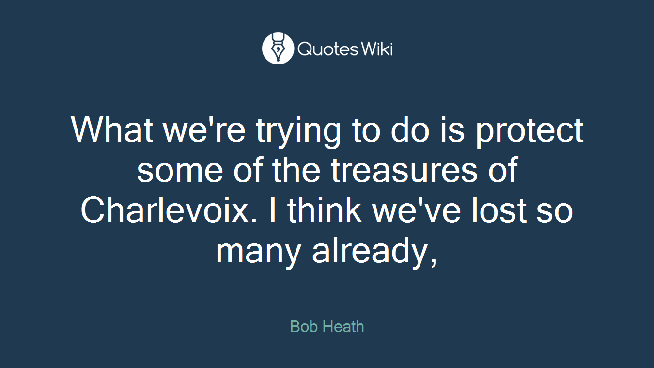 What we're trying to do is protect some of the treasures of Charlevoix. I think we've lost so many already,