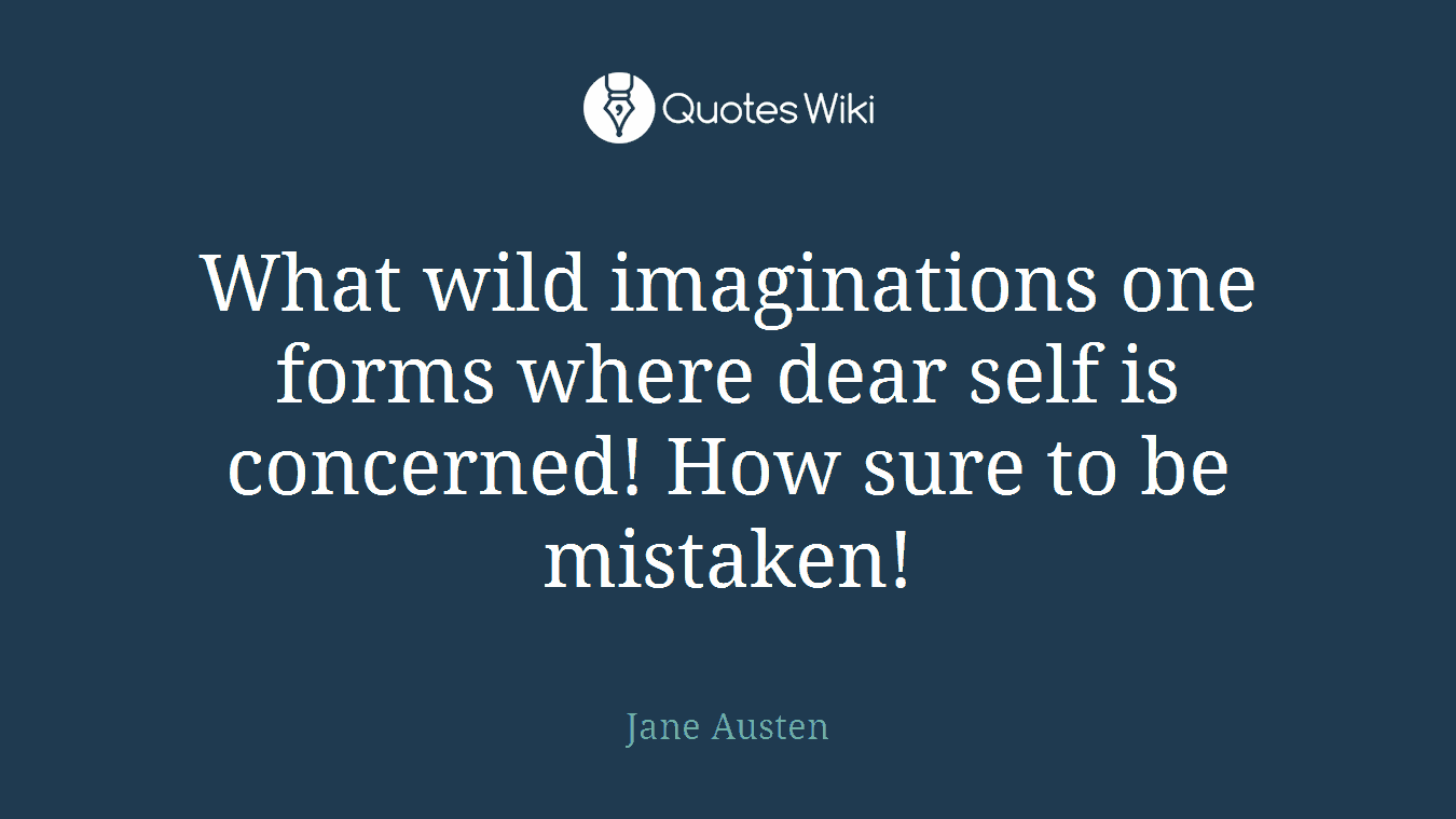 What wild imaginations one forms where dear self is concerned! How sure to be mistaken!