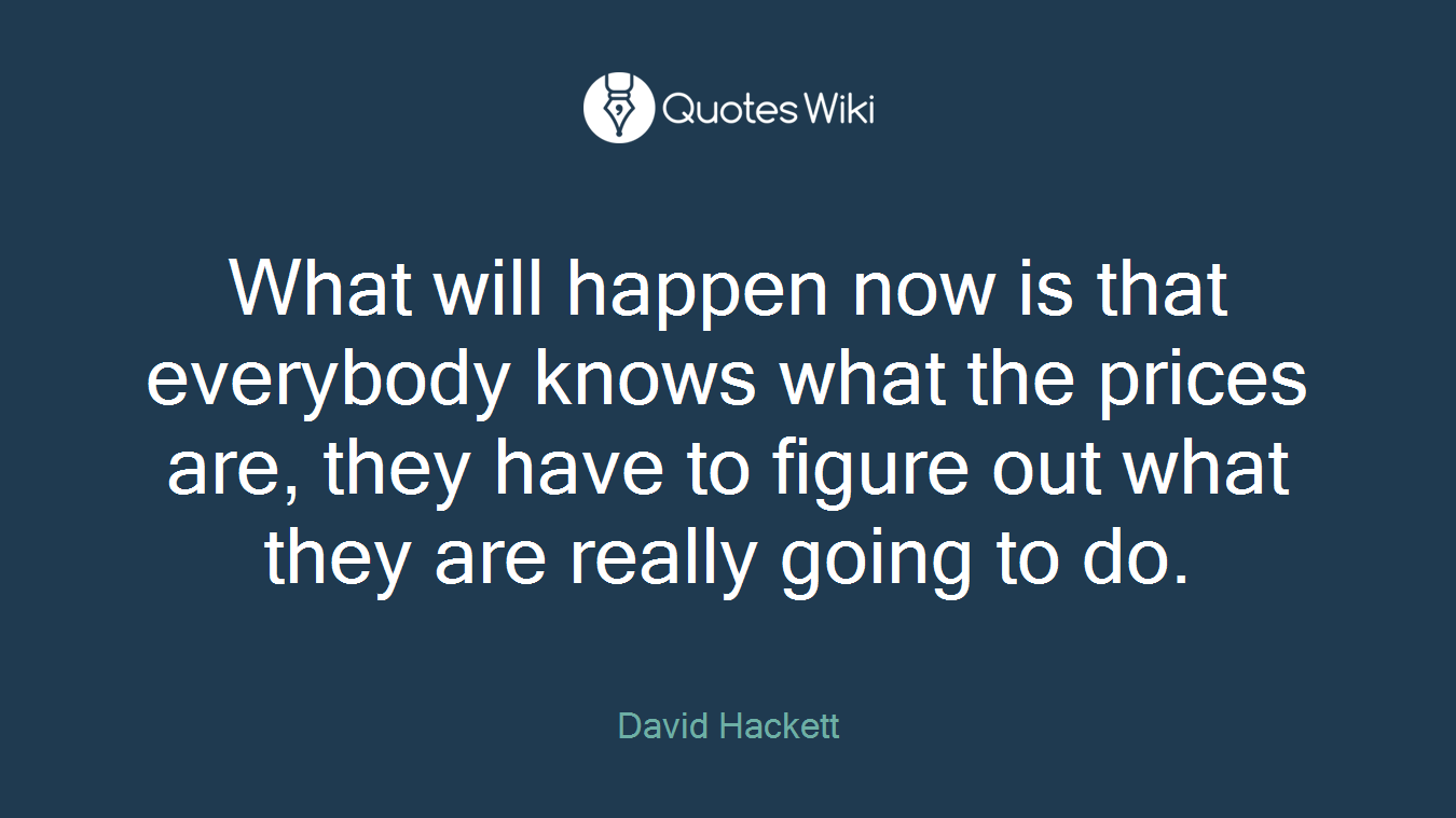 What will happen now is that everybody knows what the prices are, they have to figure out what they are really going to do.