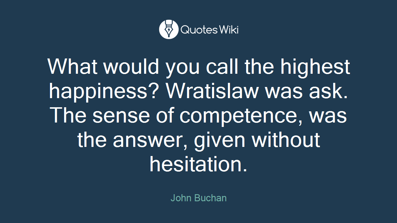 What would you call the highest happiness? Wratislaw was ask. The sense of competence, was the answer, given without hesitation.