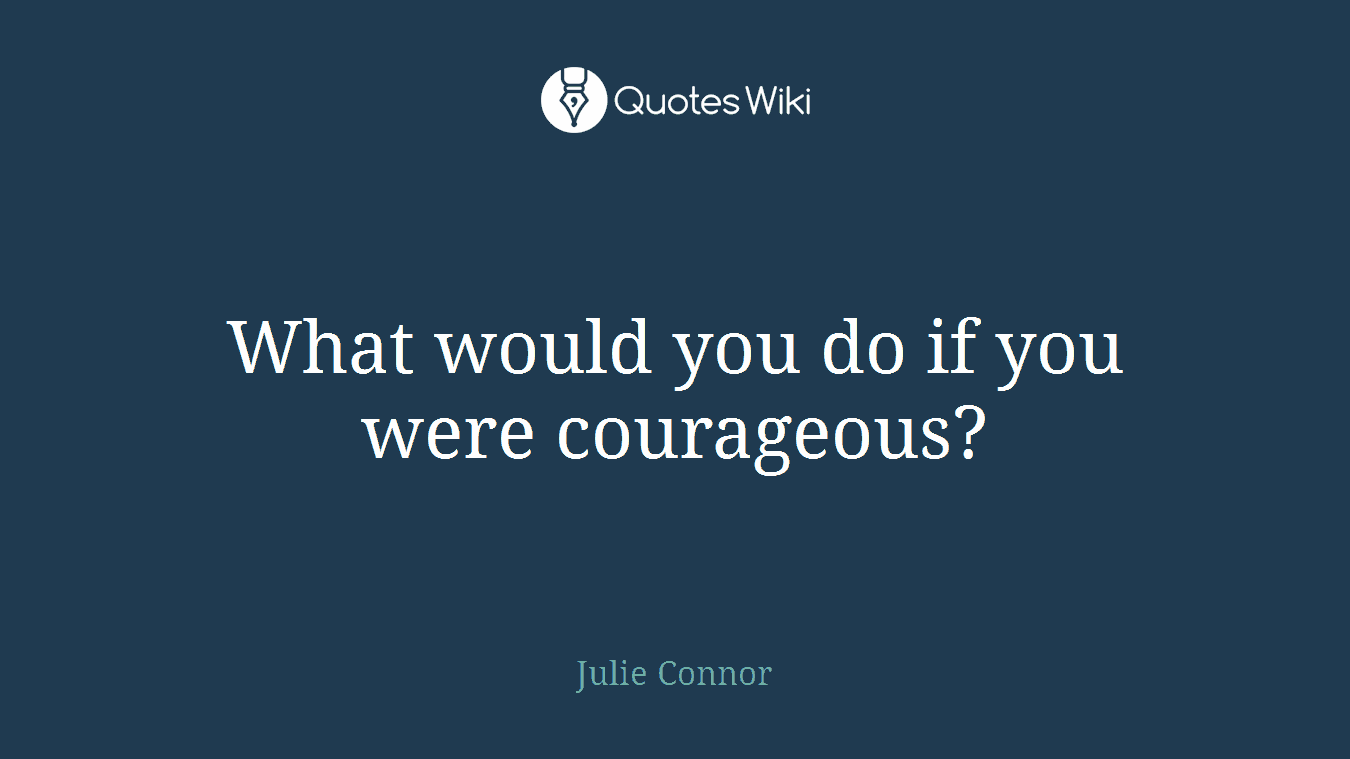 What would you do if you were courageous?