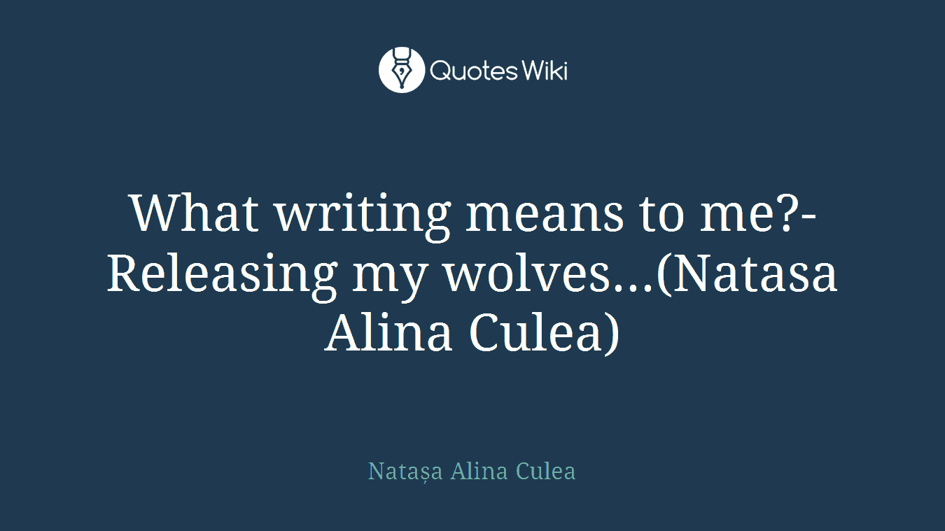 What writing means to me?-Releasing my wolves...(Natasa Alina Culea)