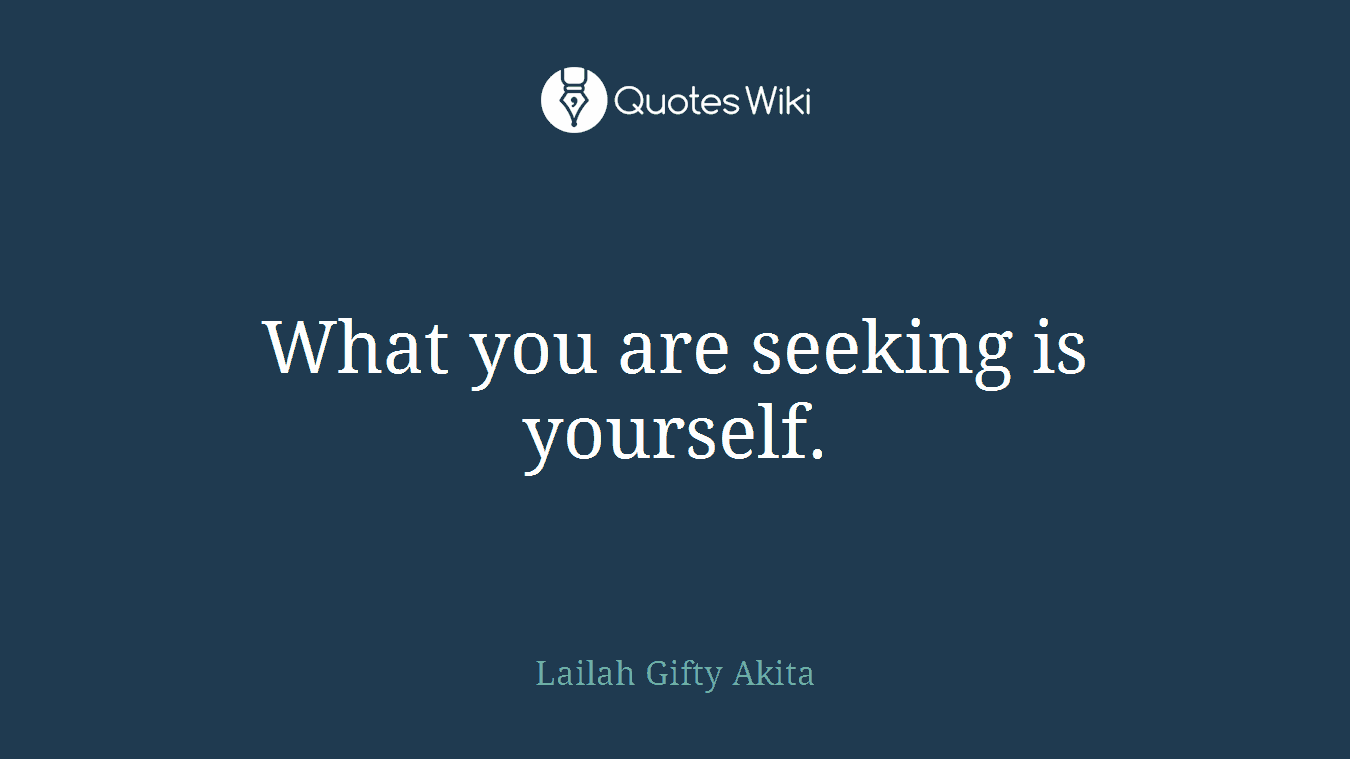 What you are seeking is yourself.