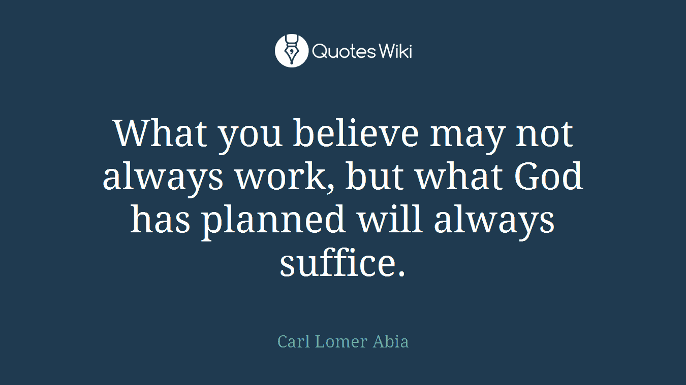 What you believe may not always work, but what God has planned will always suffice.