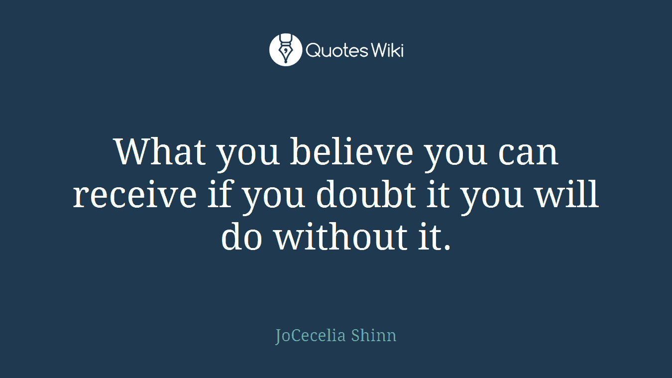 What you believe you can receive if you doubt it you will do without it.
