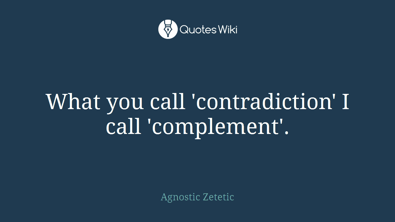 What you call 'contradiction' I call 'complement'.