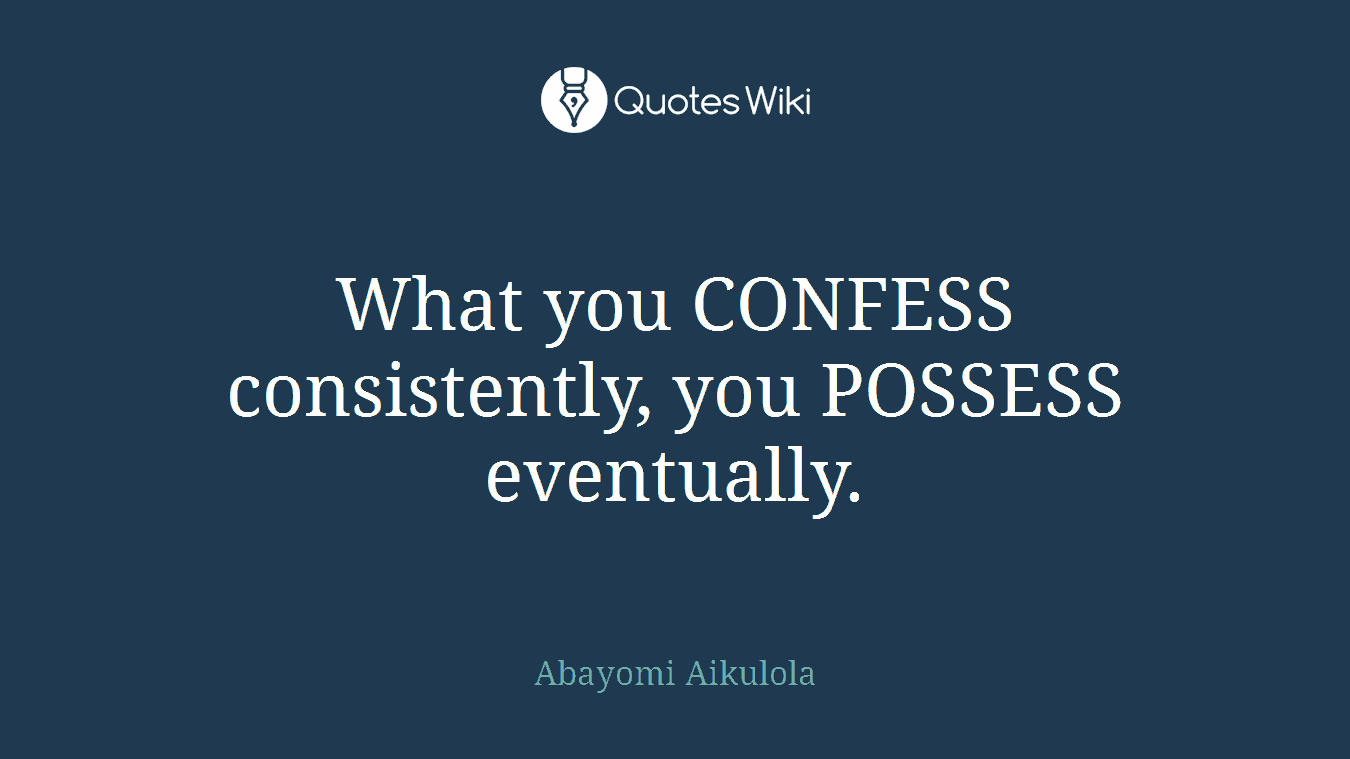 What you CONFESS consistently, you POSSESS eventually.