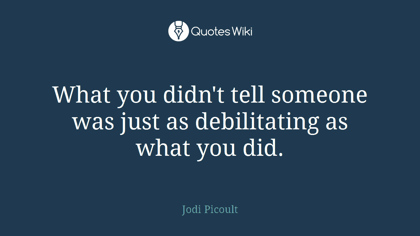 What you didn't tell someone was just as debilitating as what you did.