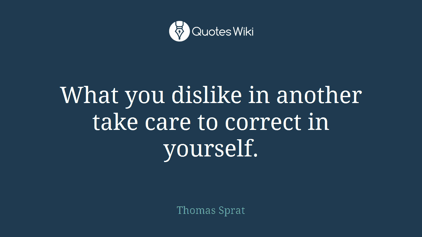 What you dislike in another take care to correct in yourself.
