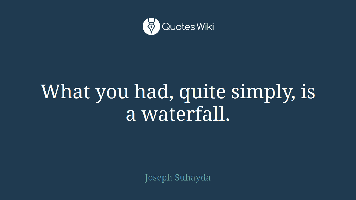 What you had, quite simply, is a waterfall.