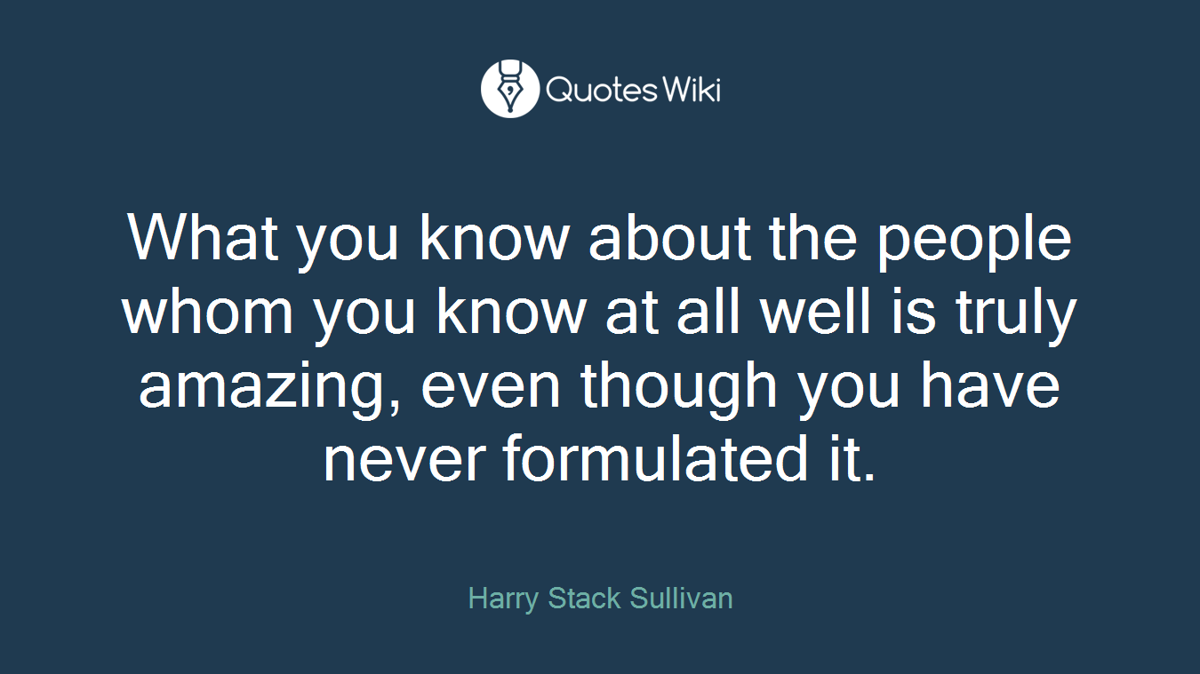 What you know about the people whom you know at all well is truly amazing, even though you have never formulated it.