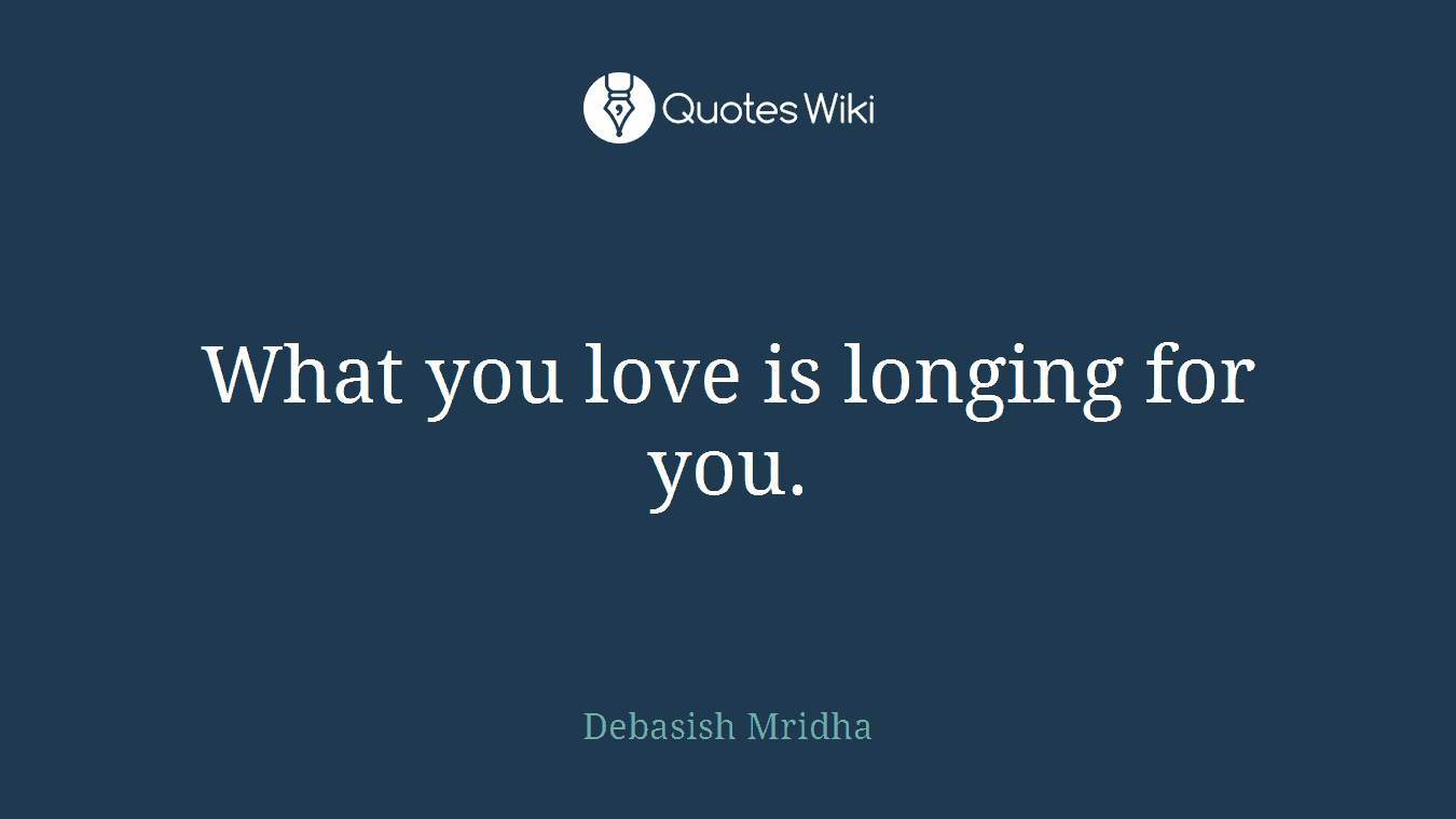 What you love is longing for you.