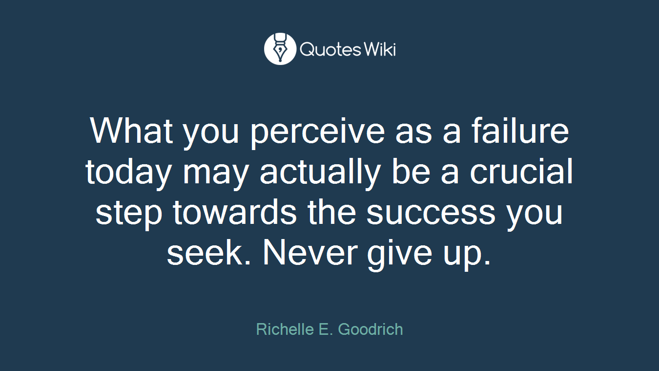 What you perceive as a failure today may actually be a crucial step towards the success you seek. Never give up.