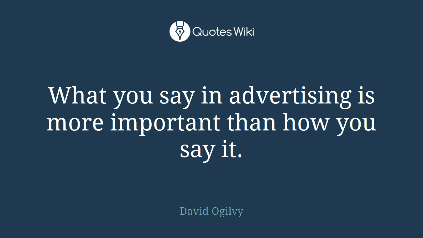 What you say in advertising is more important than how you say it.