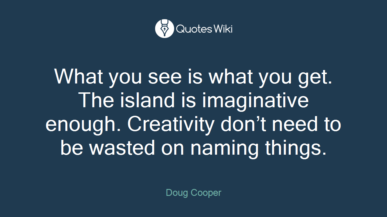 What you see is what you get. The island is imaginative enough. Creativity don’t need to be wasted on naming things.