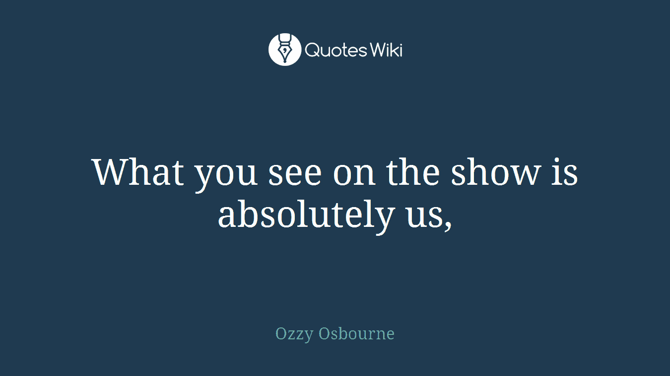What you see on the show is absolutely us,