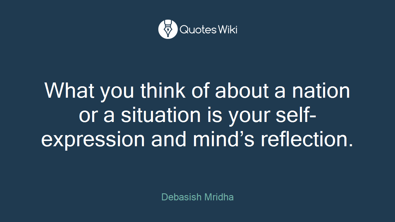 What you think of about a nation or a situation is your self-expression and mind’s reflection.