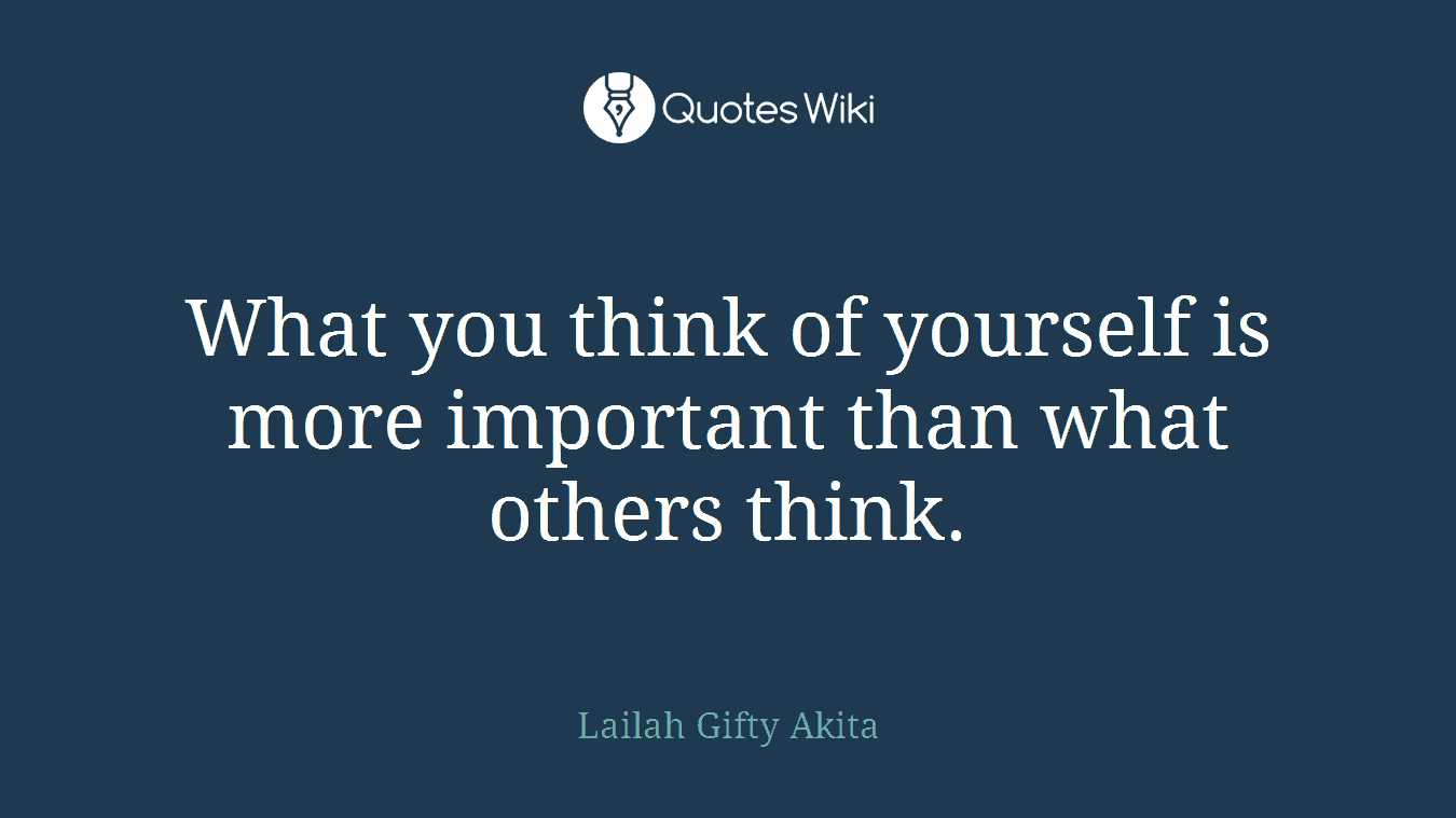 What you think of yourself is more important than what others think.