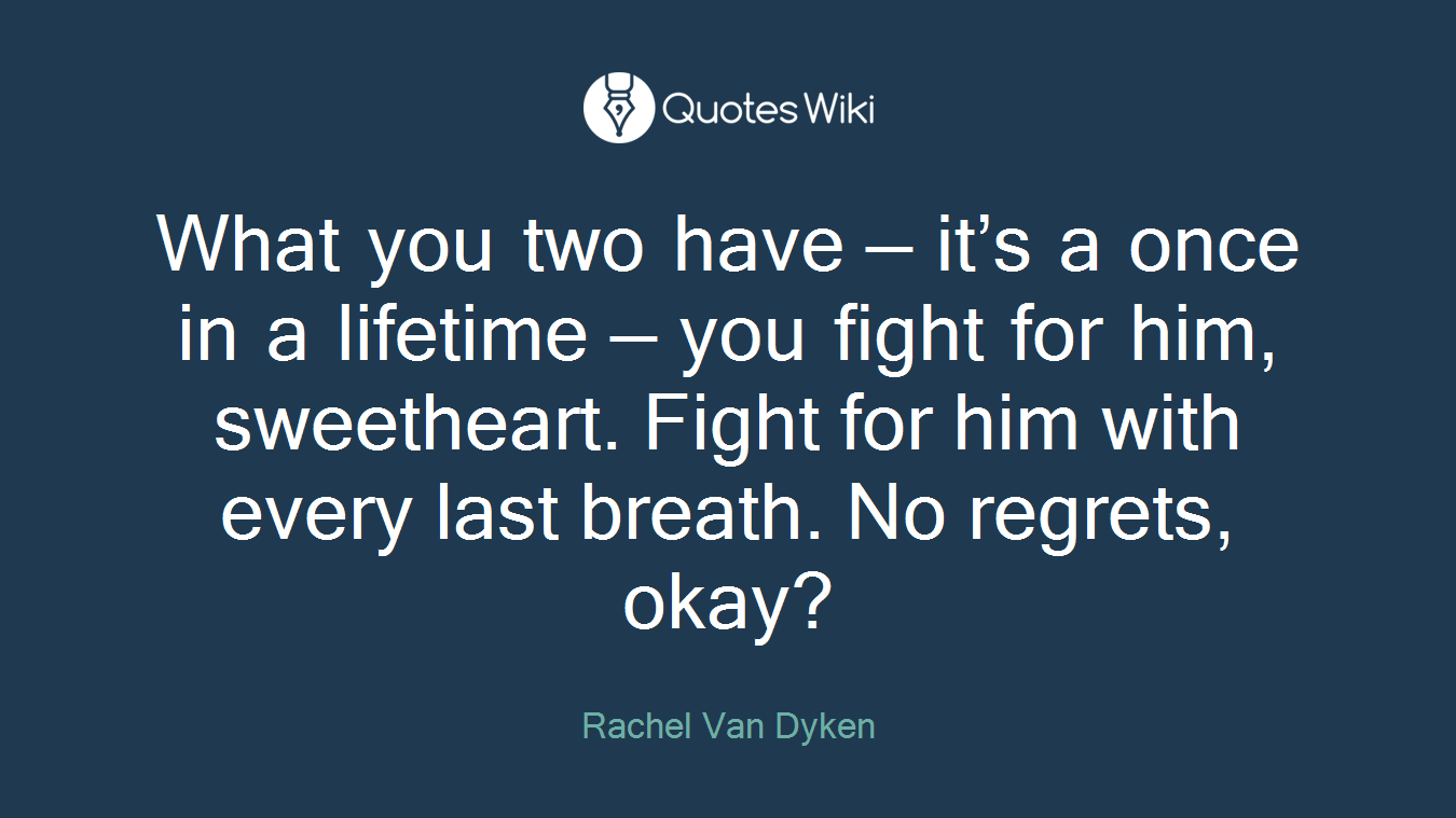 What you two have — it’s a once in a lifetime — you fight for him, sweetheart. Fight for him with every last breath. No regrets, okay?