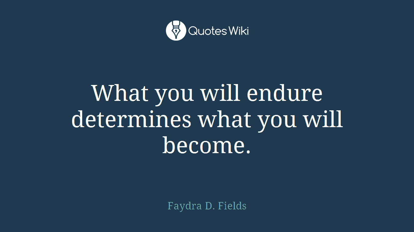 What you will endure determines what you will become.