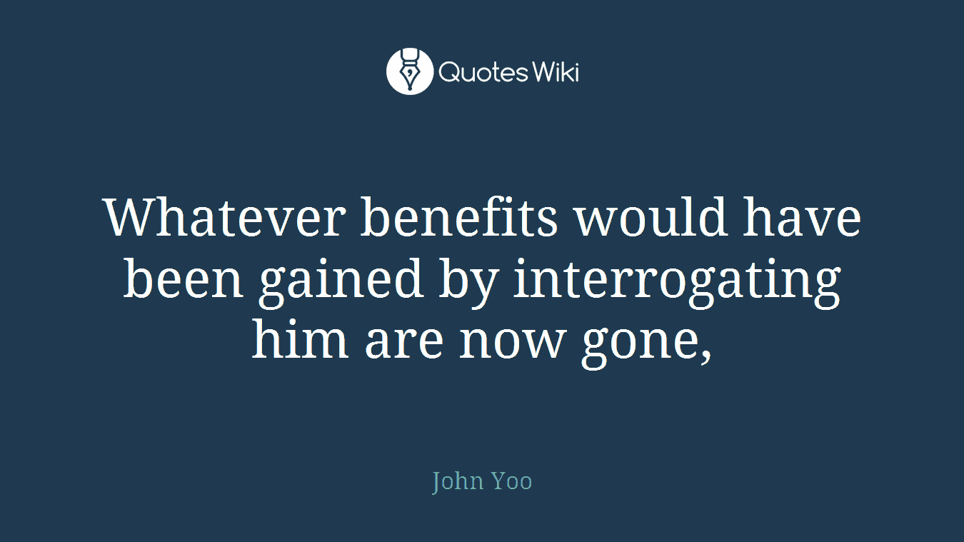 Whatever benefits would have been gained by interrogating him are now gone,