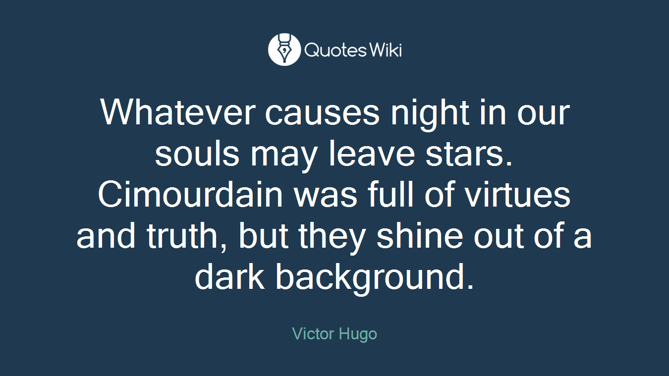 Whatever causes night in our souls may leave stars. Cimourdain was full of virtues and truth, but they shine out of a dark background.