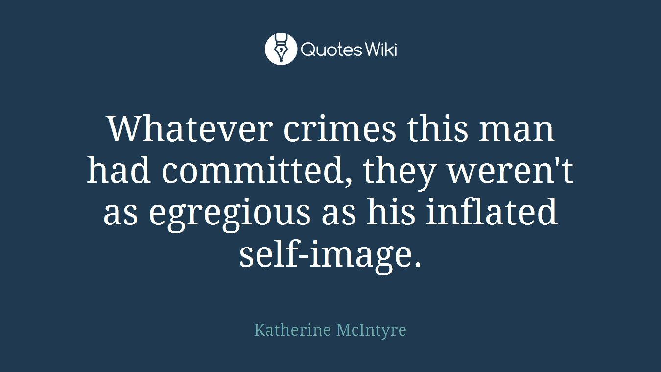 Whatever crimes this man had committed, they weren't as egregious as his inflated self-image.