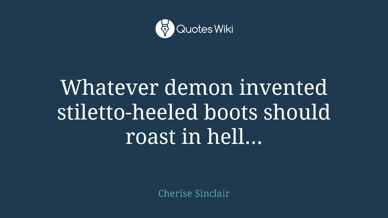 Whatever demon invented stiletto-heeled boots should roast in hell...