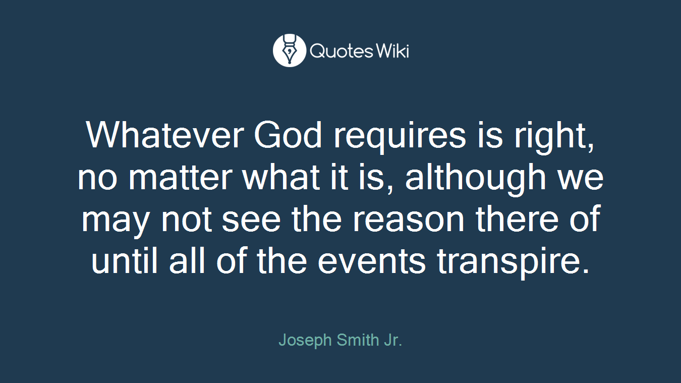 Whatever God requires is right, no matter what it is, although we may not see the reason there of until all of the events transpire.