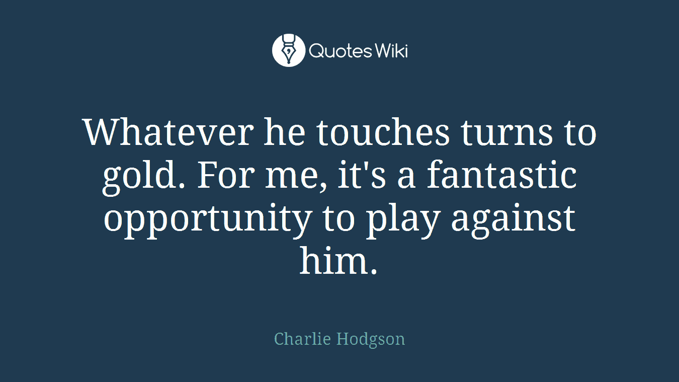 Whatever he touches turns to gold. For me, it's a fantastic opportunity to play against him.