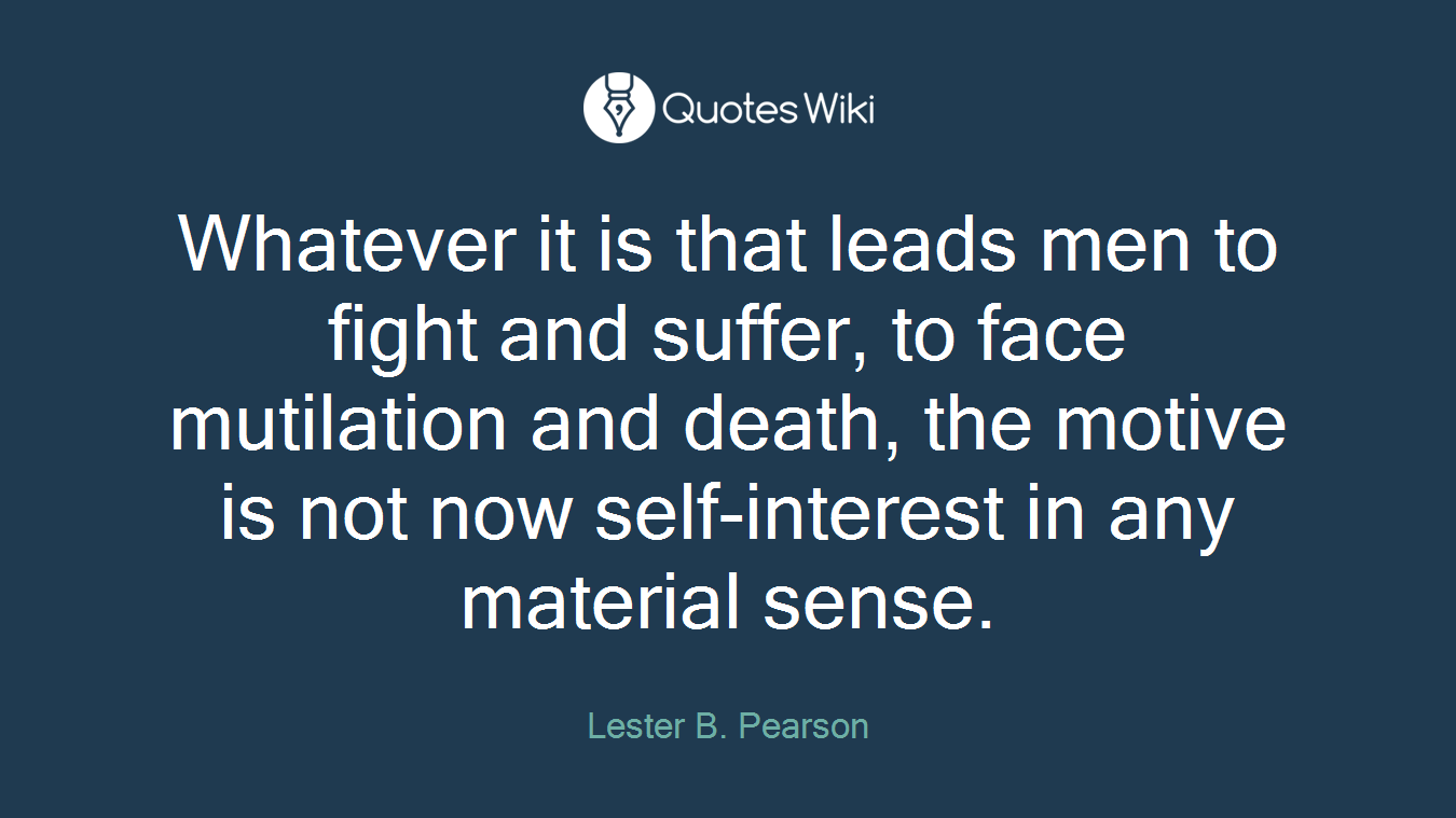 Whatever it is that leads men to fight and suffer, to face mutilation and death, the motive is not now self-interest in any material sense.