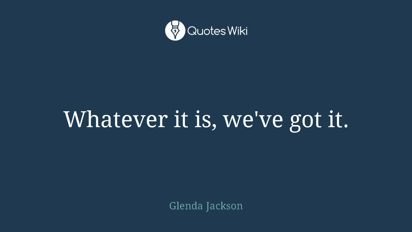 Whatever it is, we've got it.
