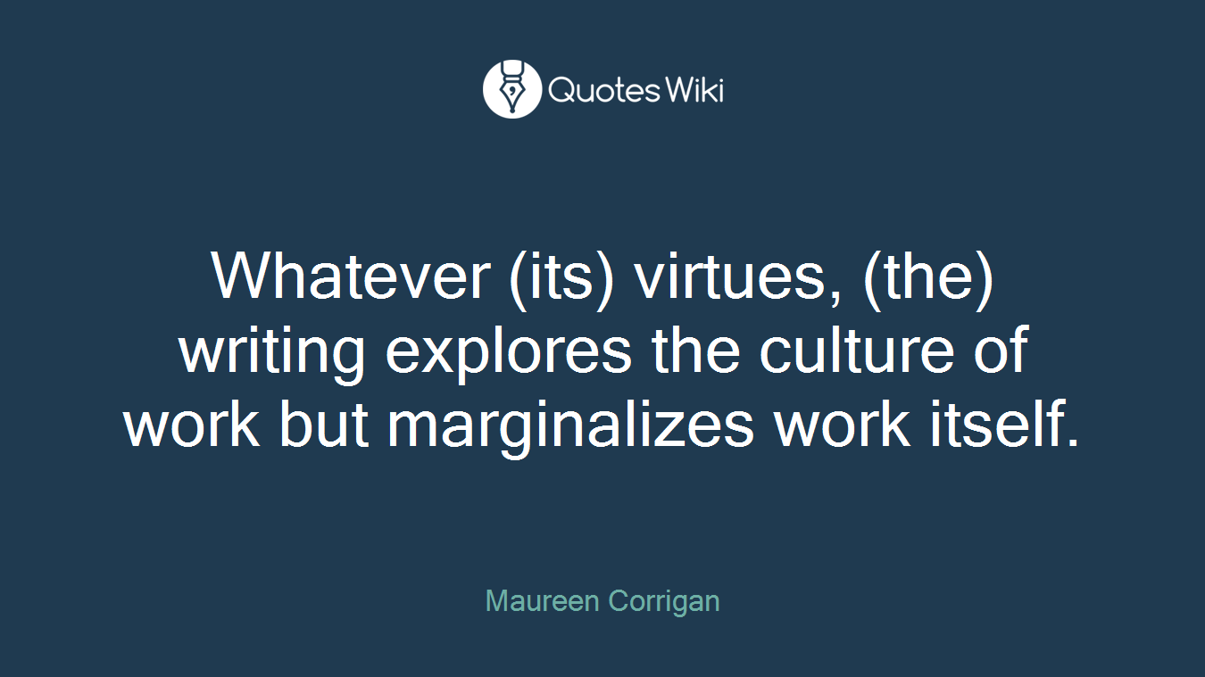 Whatever (its) virtues, (the) writing explores the culture of work but marginalizes work itself.