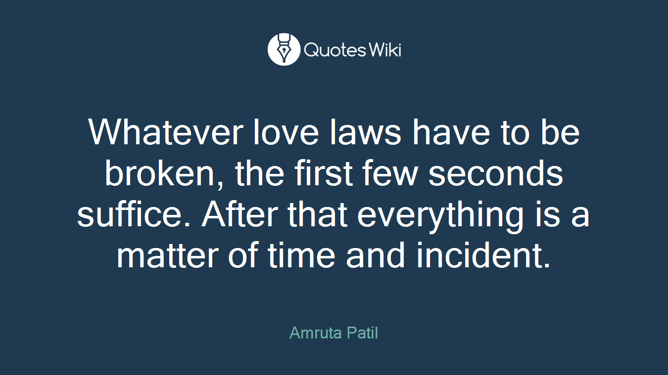 Whatever love laws have to be broken, the first few seconds suffice. After that everything is a matter of time and incident.