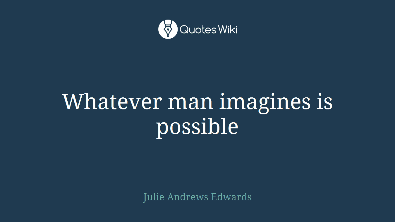 Whatever man imagines is possible