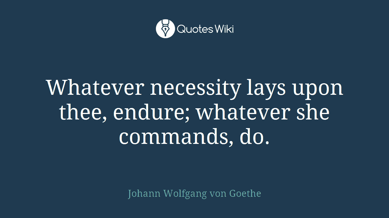 Whatever necessity lays upon thee, endure; whatever she commands, do.
