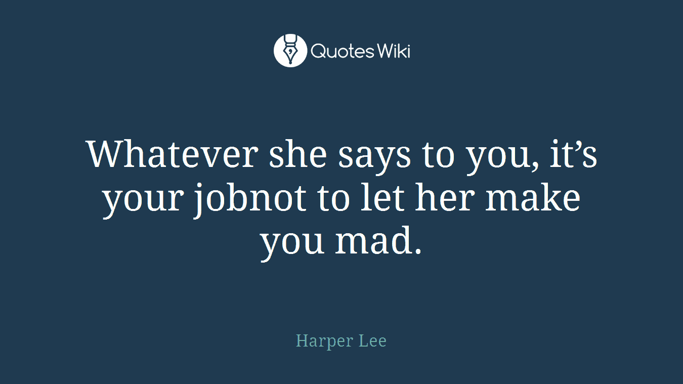 Whatever she says to you, it’s your jobnot to let her make you mad.