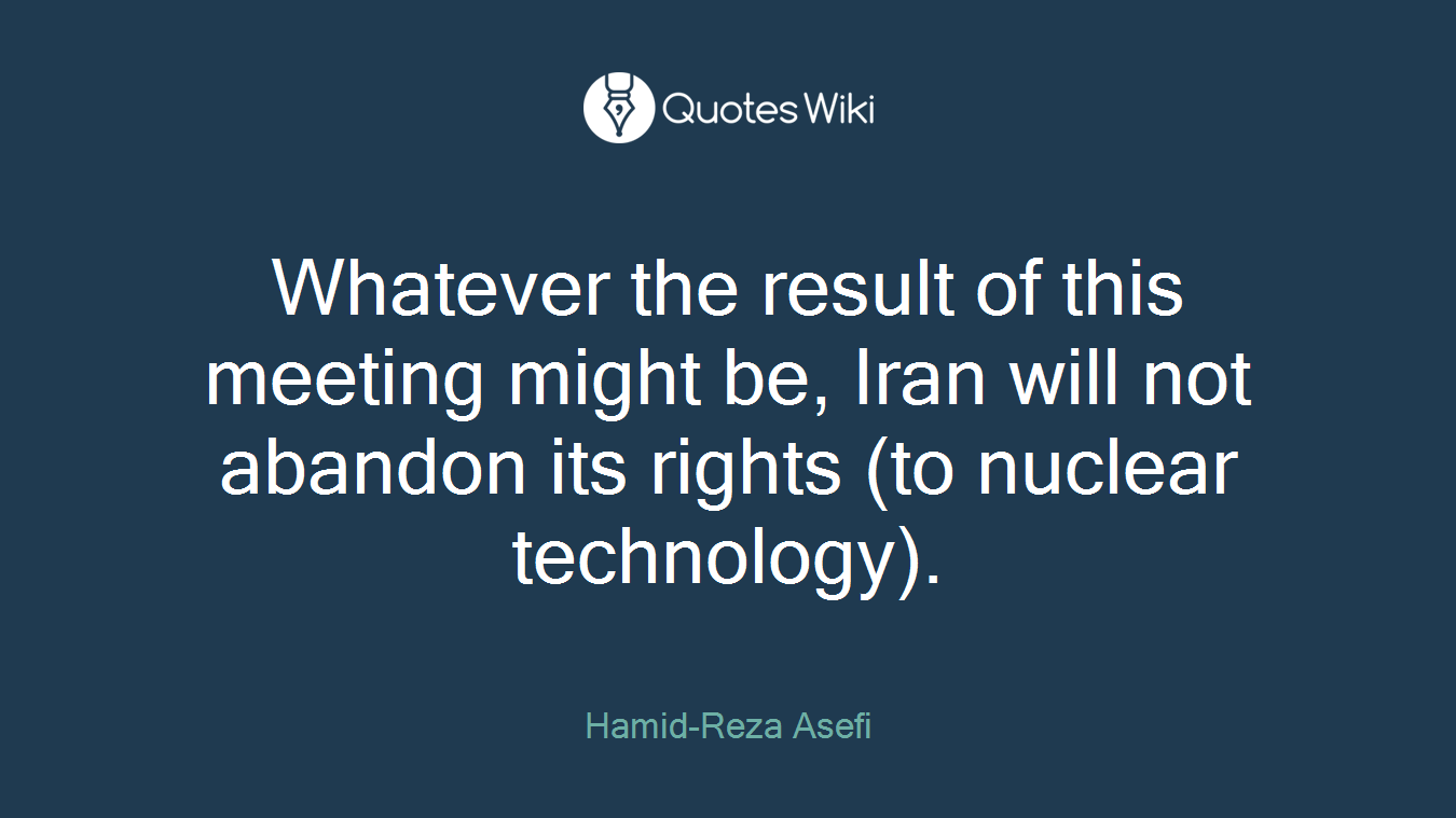 Whatever the result of this meeting might be, Iran will not abandon its rights (to nuclear technology).