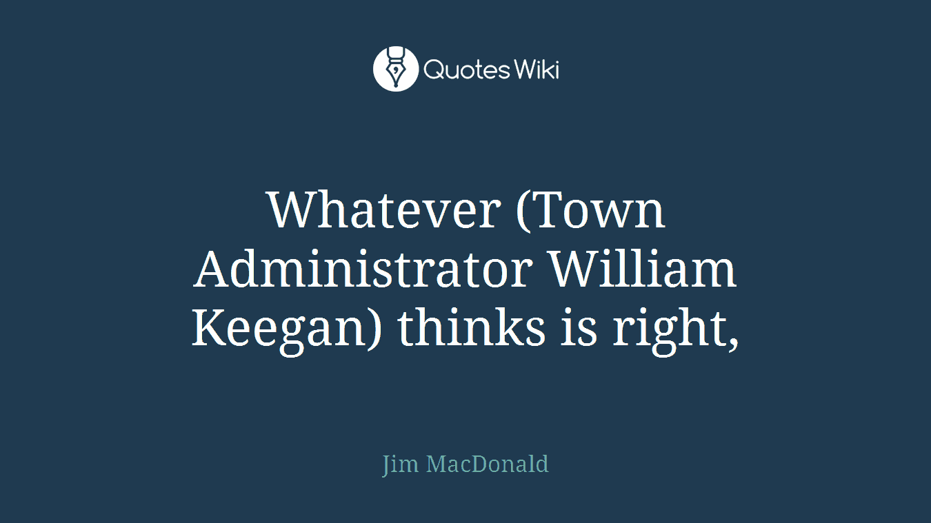 Whatever (Town Administrator William Keegan) thinks is right,
