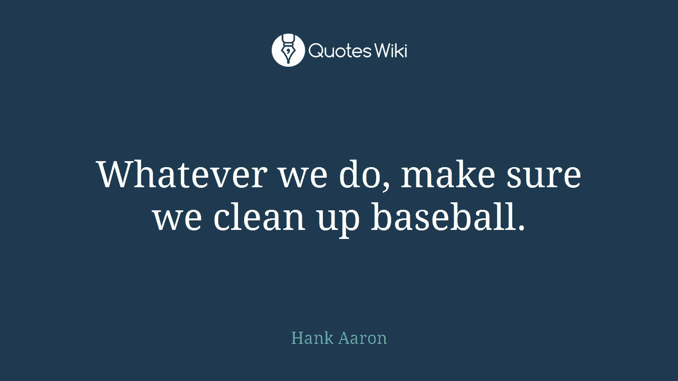 Whatever we do, make sure we clean up baseball.