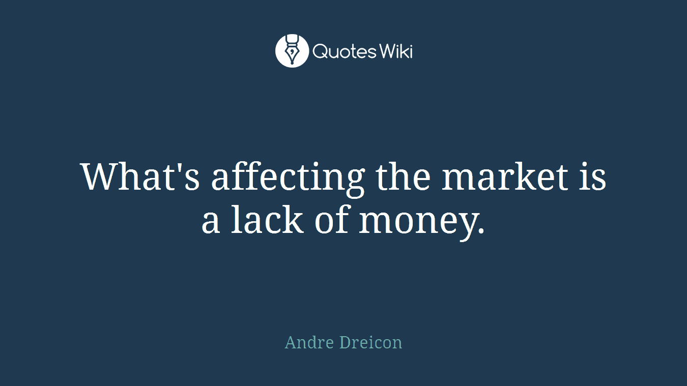 What's affecting the market is a lack of money.