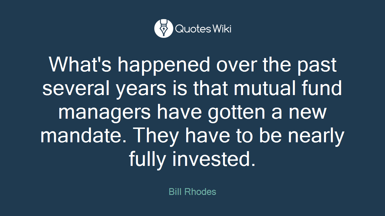 What's happened over the past several years is that mutual fund managers have gotten a new mandate. They have to be nearly fully invested.
