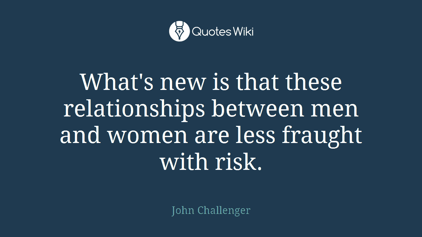 What's new is that these relationships between men and women are less fraught with risk.