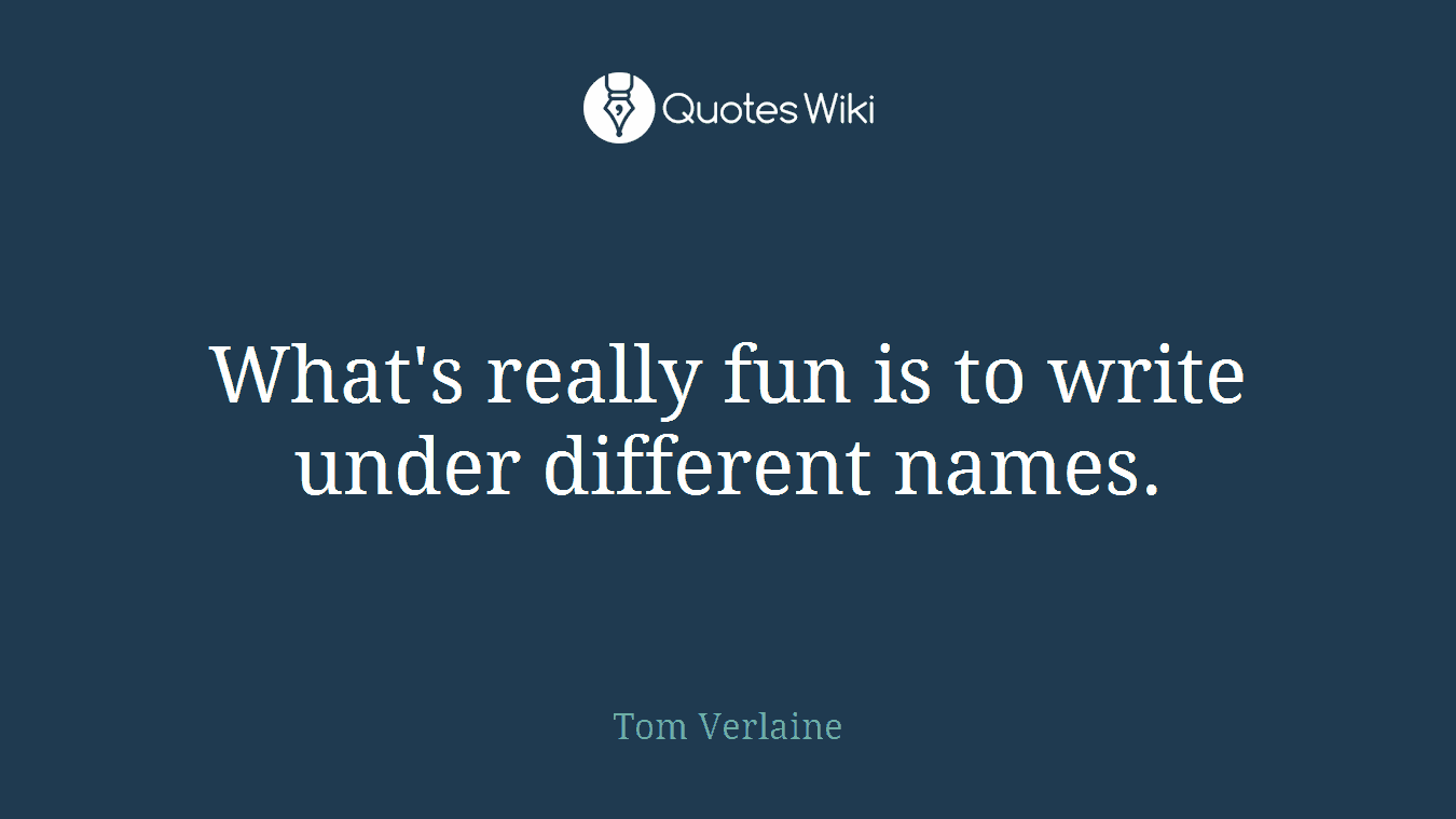 What's really fun is to write under different names.