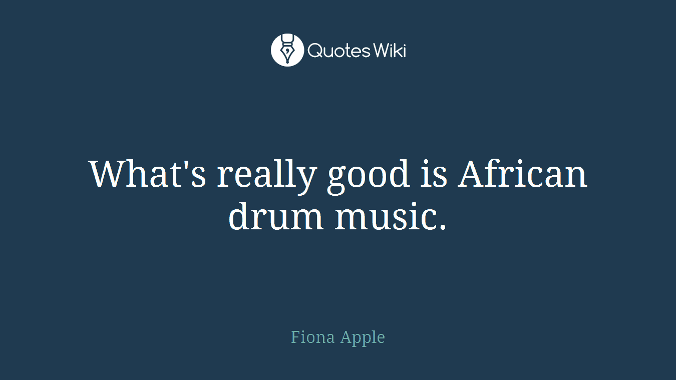 What's really good is African drum music.