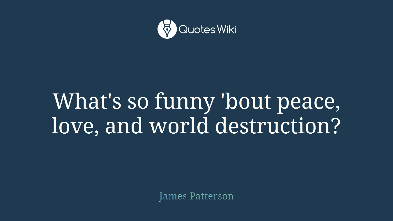 What's so funny 'bout peace, love, and world destruction?