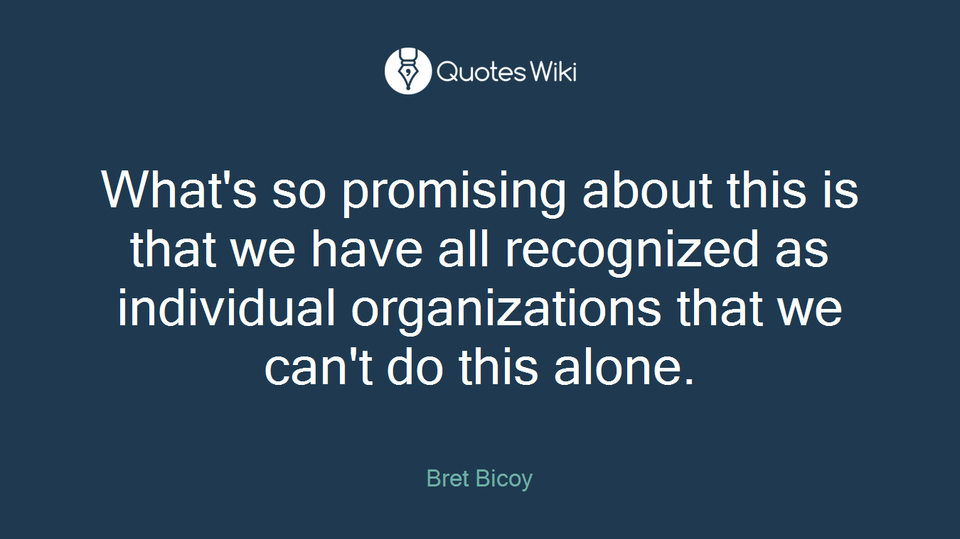 What's so promising about this is that we have all recognized as individual organizations that we can't do this alone.