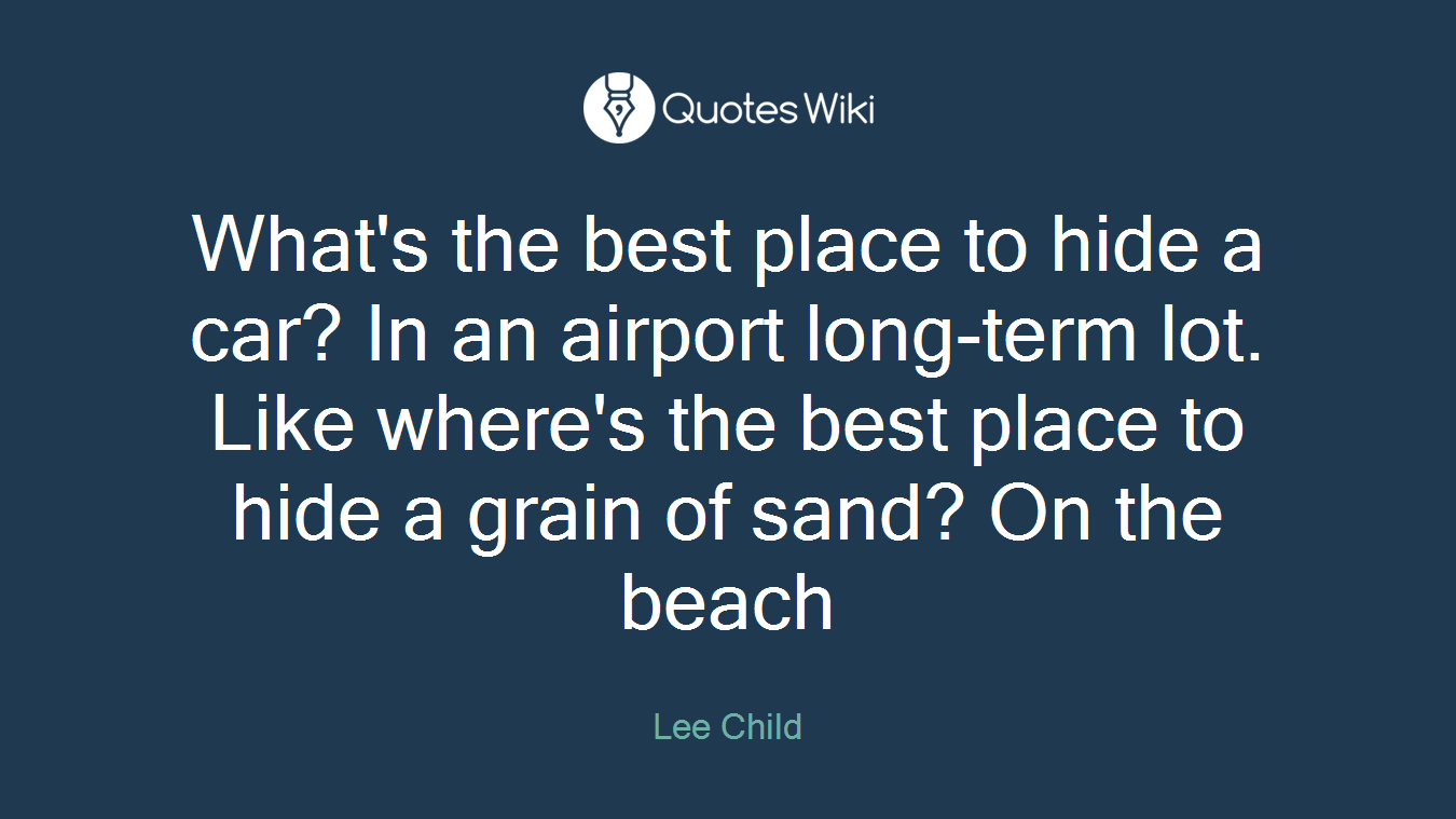 What's the best place to hide a car? In an airport long-term lot. Like where's the best place to hide a grain of sand? On the beach