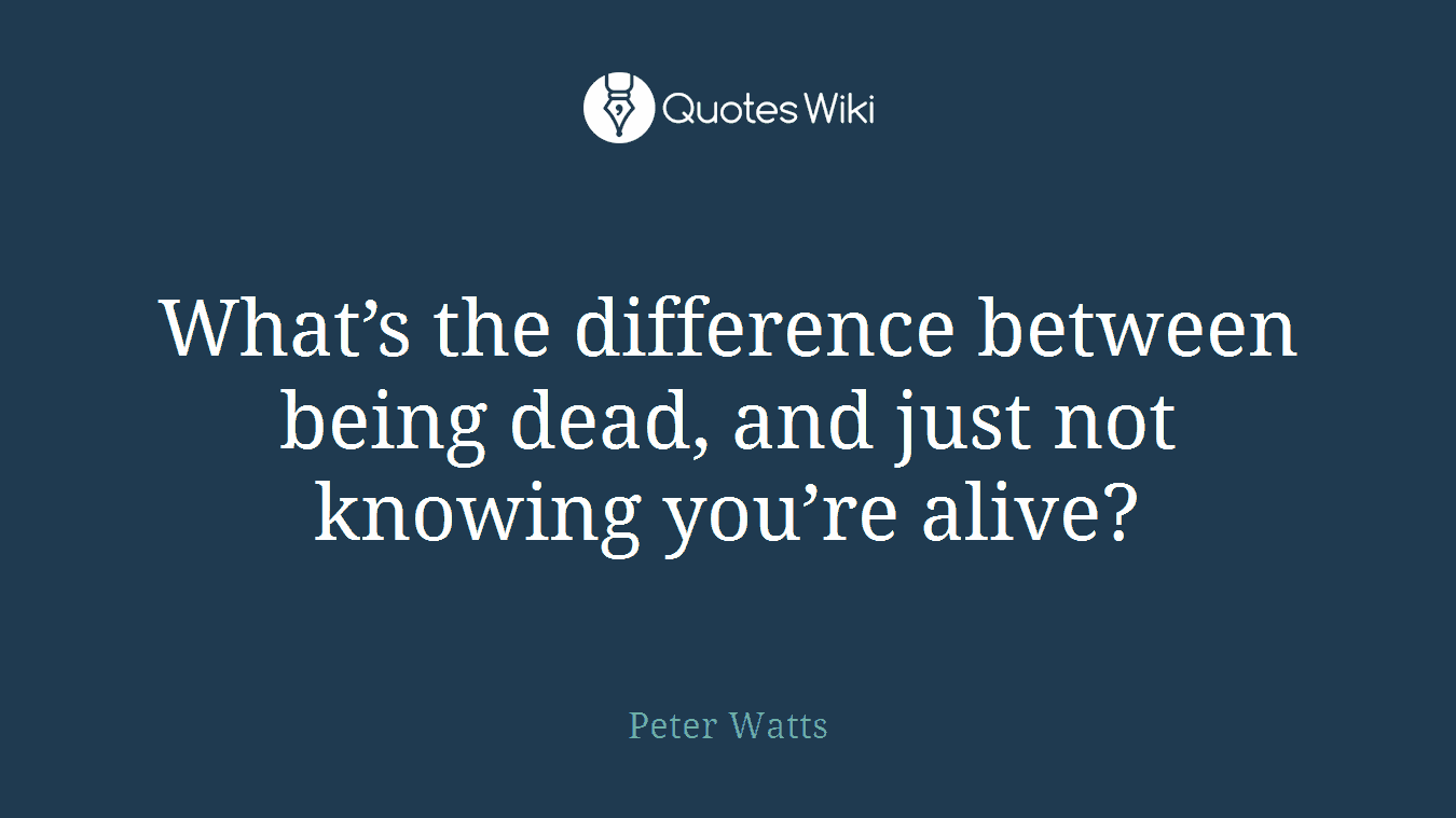 What’s the difference between being dead, and just not knowing you’re alive?