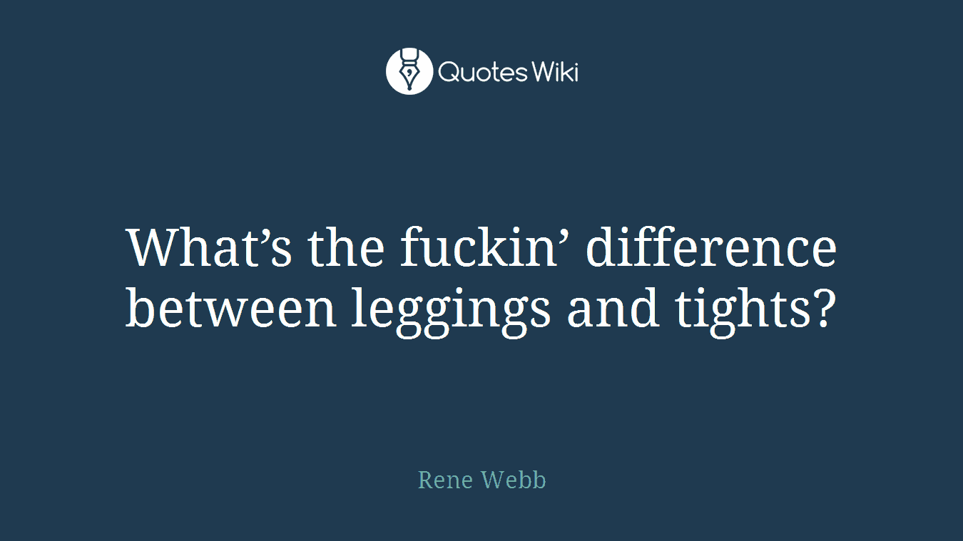 What’s the fuckin’ difference between leggings and tights?